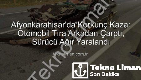 Afyonkarahisar’da Korkunç Kaza: Otomobil Tıra Arkadan Çarptı, Sürücü Ağır Yaralandı