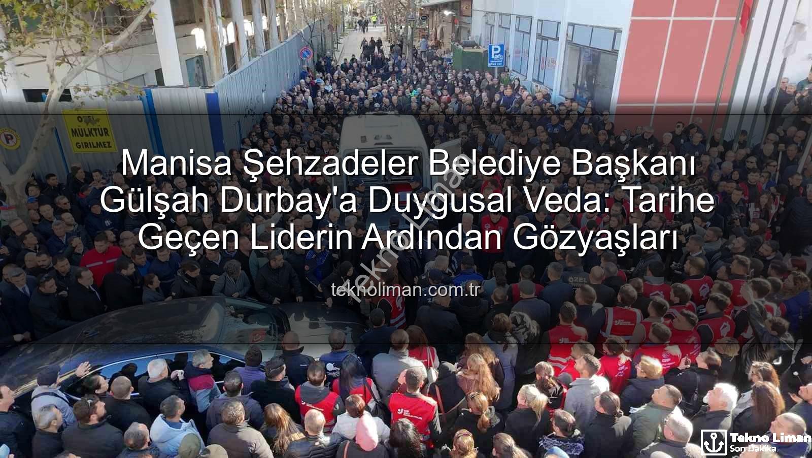 Gülşah Durbay - Manisa Şehzadeler Belediye Başkanı Gülşah Durbay'a Duygusal Veda: Tarihe Geçen Liderin Ardından Gözyaşları