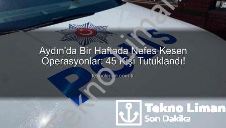 Aydın’da Bir Haftada Nefes Kesen Operasyonlar: 45 Kişi Tutuklandı!