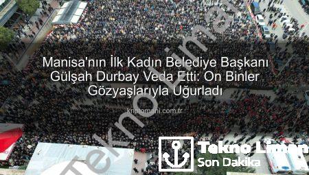 Manisa’nın İlk Kadın Belediye Başkanı Gülşah Durbay Son Yolculuğuna Gözyaşlarıyla Uğurlandı