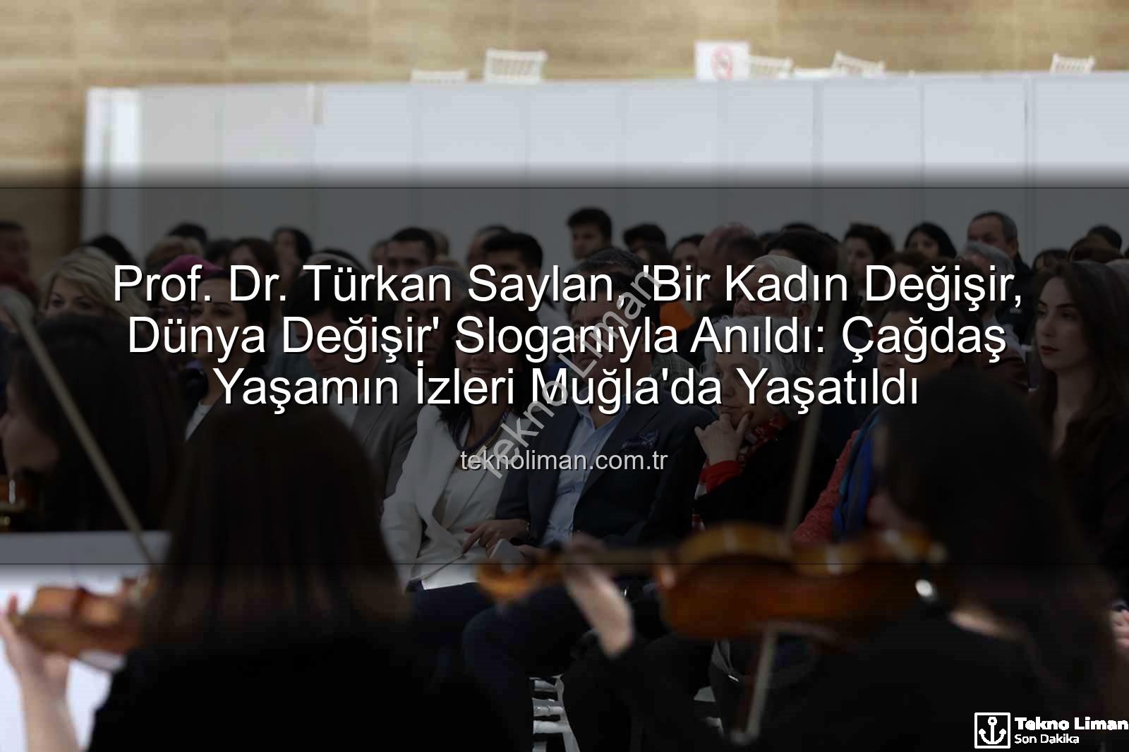Prof. Dr. Türkan Saylan, 'Bir Kadın Değişir, Dünya Değişir' Sloganıyla Anıldı: Çağdaş Yaşamın İzleri Muğla'da Yaşatıldı