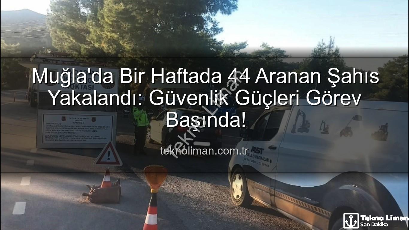 Muğla aranan şahıs - Muğla'da Bir Haftada 44 Aranan Şahıs Yakalandı: Güvenlik Güçleri Görev Başında!