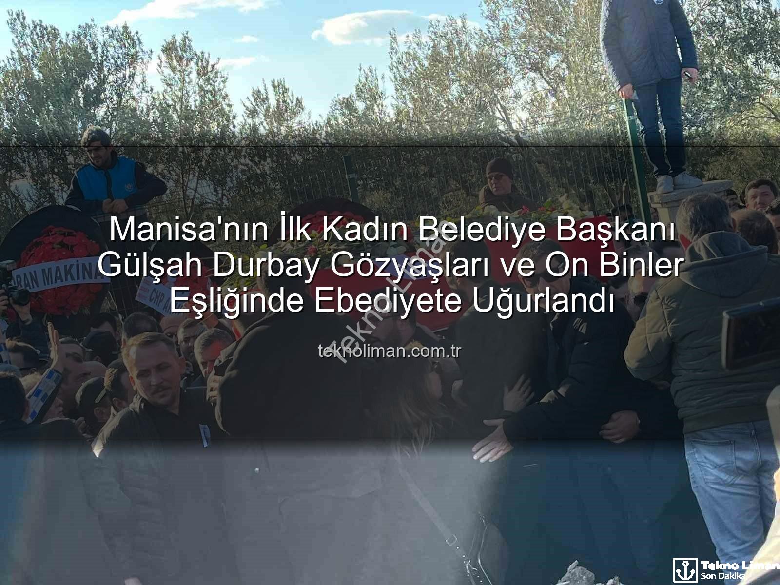 Gülşah Durbay - Manisa'nın İlk Kadın Belediye Başkanı Gülşah Durbay Gözyaşları ve On Binler Eşliğinde Ebediyete Uğurlandı