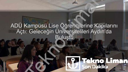 ADÜ Kampüsü Lise Öğrencilerine Kapılarını Açtı: Geleceğin Üniversitelileri Aydın’da Buluştu