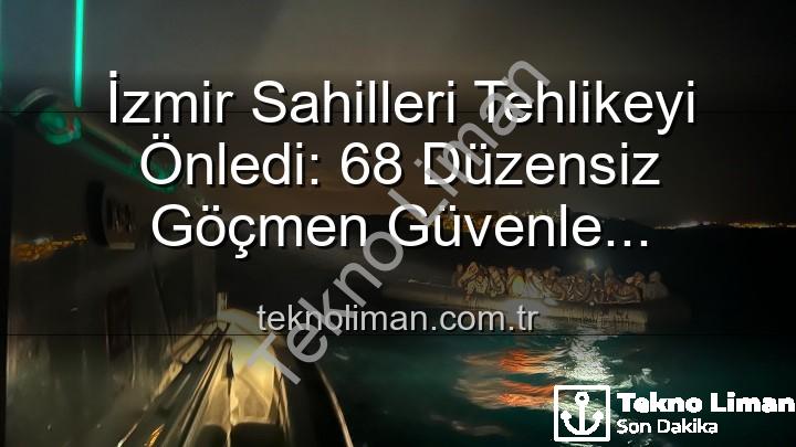düzensiz göçmen kurtarıldı - İzmir Sahilleri Tehlikeyi Önledi: 68 Düzensiz Göçmen Güvenle Kurtarıldı