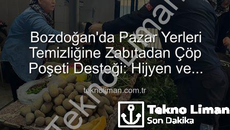 Bozdoğan’da Pazar Yerleri Temizliğine Zabıtadan Çöp Poşeti Desteği: Hijyen ve Düzen Vurgusu