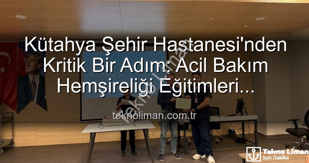acil bakım hemşireliği eğitimi - Kütahya Şehir Hastanesi'nden Kritik Bir Adım: Acil Bakım Hemşireliği Eğitimleri Başarıyla Tamamlandı