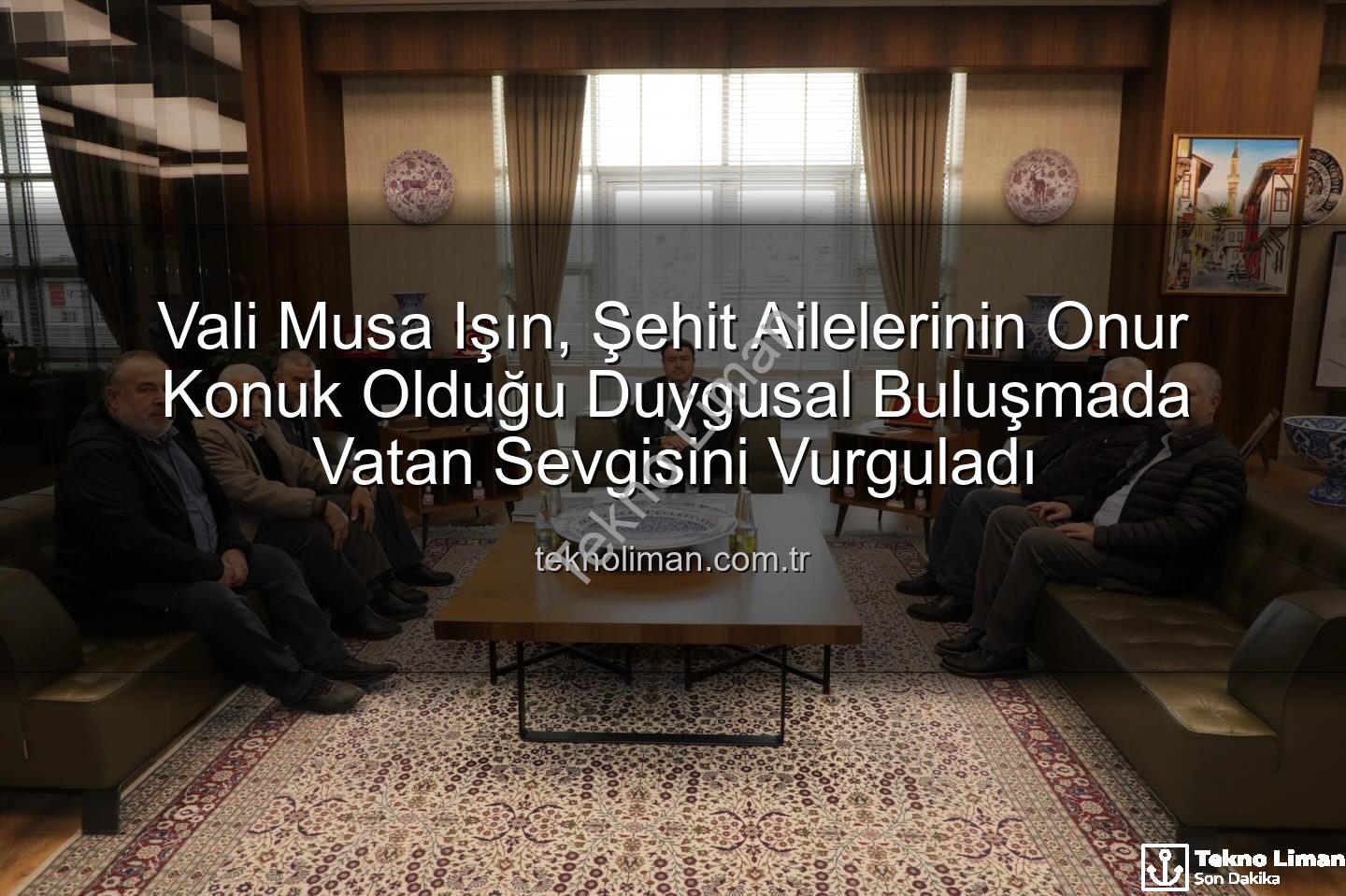 Vali Musa Işın - Vali Musa Işın, Şehit Ailelerinin Onur Konuk Olduğu Duygusal Buluşmada Vatan Sevgisini Vurguladı