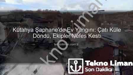 Kütahya Şaphane’de Ev Yangını: Çatı Küle Döndü, Ekipler Nefes Kesti