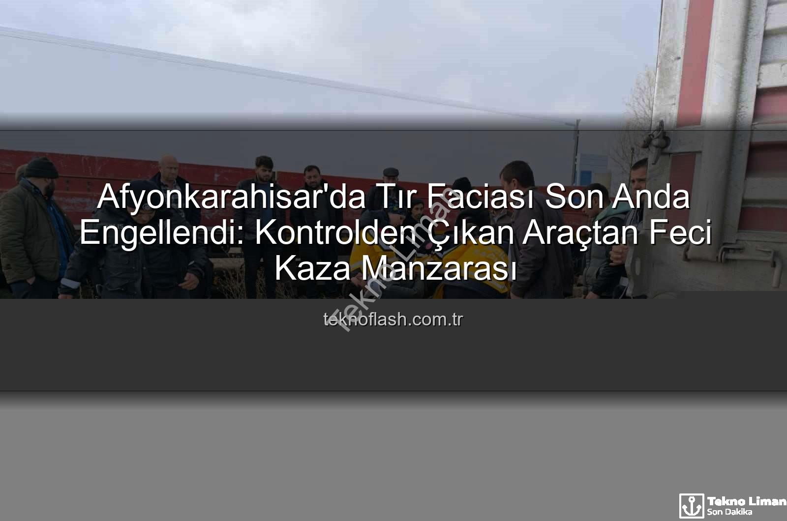 Afyonkarahisar tır kazası - Afyonkarahisar'da Tır Kazası: Facianın Eşiğinden Dönüldü, Yaralı Sürücü Hastaneye Kaldırıldı