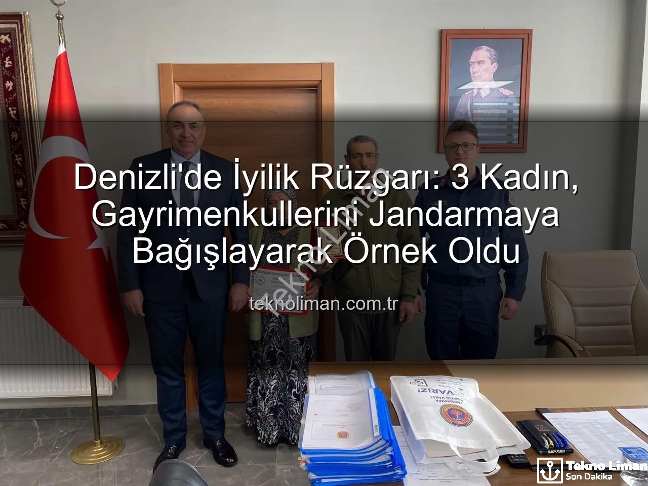 gayrimenkul bağışı - Denizli'de İyilik Rüzgarı: 3 Kadın, Gayrimenkullerini Jandarmaya Bağışlayarak Örnek Oldu