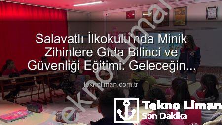 Salavatlı İlkokulu’nda Minik Zihinlere Gıda Bilinci ve Güvenliği Eğitimi: Geleceğin Bilinçli Tüketicileri Yetişiyor