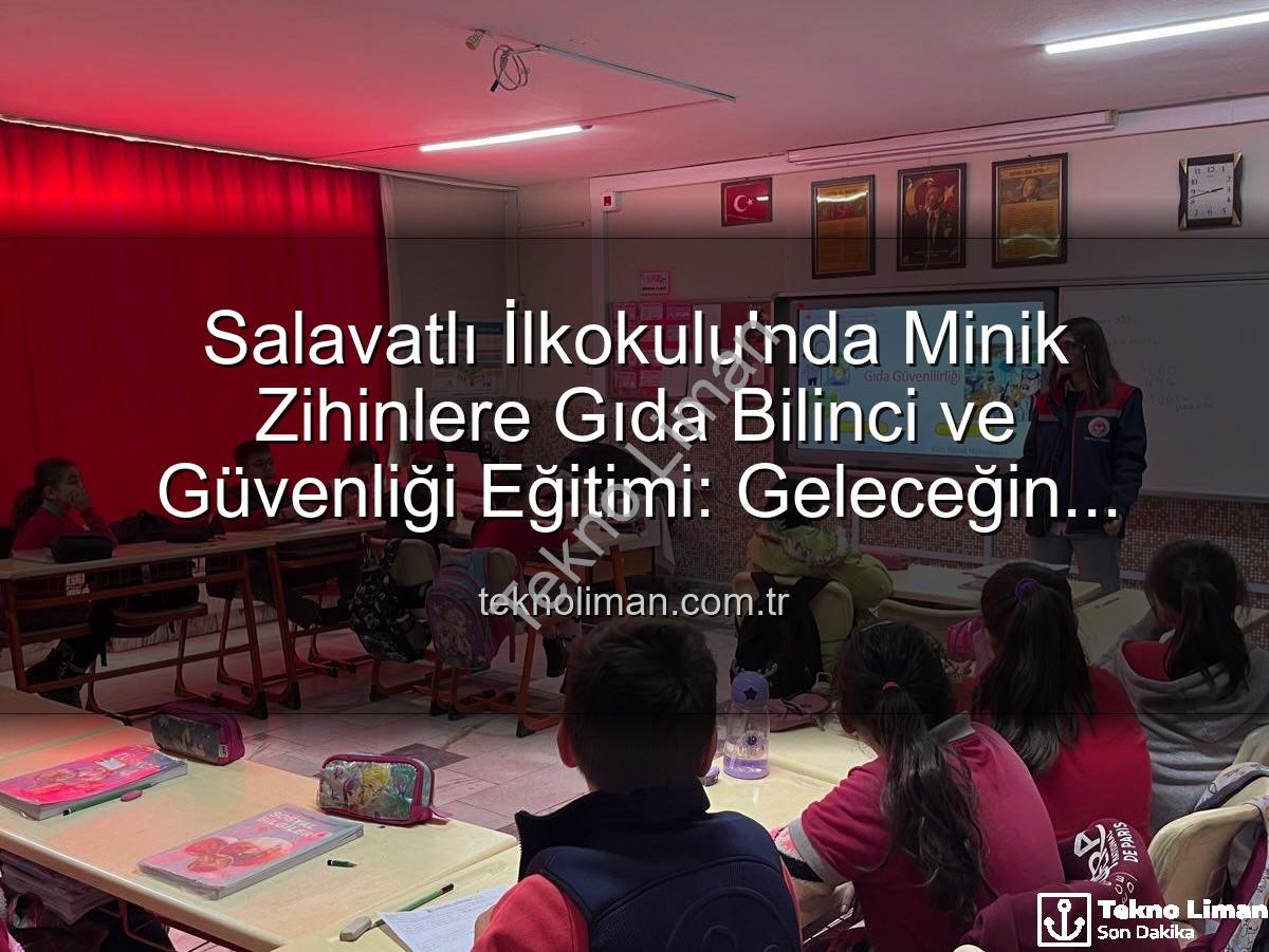 gıda bilinci eğitimi - Salavatlı İlkokulu'nda Minik Zihinlere Gıda Bilinci ve Güvenliği Eğitimi: Geleceğin Bilinçli Tüketicileri Yetişiyor