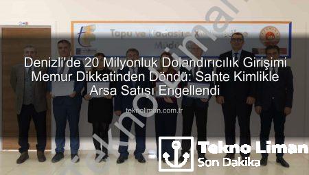 Denizli’de 20 Milyonluk Dolandırıcılık Girişimi Memur Dikkatinden Döndü: Sahte Kimlikle Arsa Satışı Engellendi