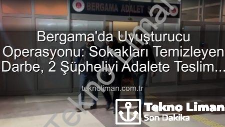 Bergama’da Uyuşturucu Operasyonu: Sokakları Temizleyen Darbe, 2 Şüpheliyi Adalete Teslim Etti