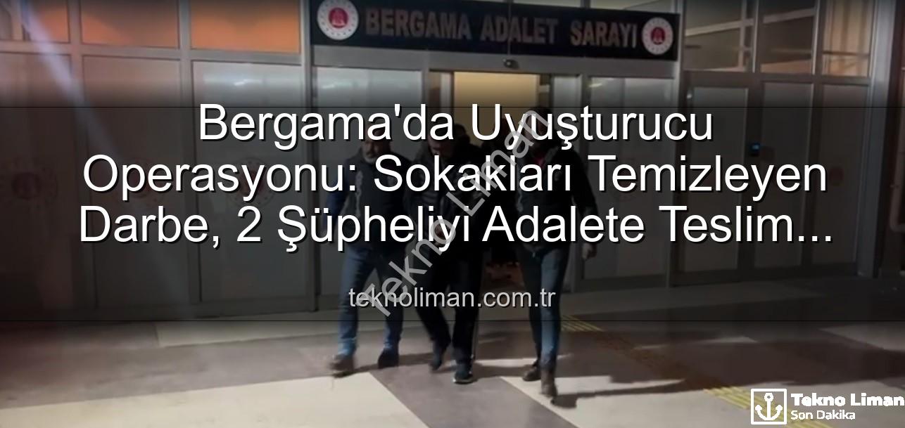 Bergama uyuşturucu operasyonu - Bergama'da Uyuşturucu Operasyonu: Sokakları Temizleyen Darbe, 2 Şüpheliyi Adalete Teslim Etti