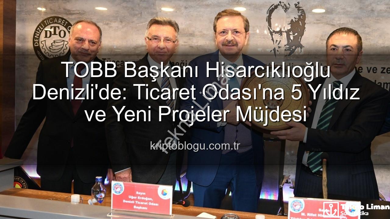 Denizli Ticaret Odası - TOBB Başkanı Hisarcıklıoğlu'ndan Denizli Ticaret Odası'na Tam Not: Hizmetler 5 Yıldıza Layık Görüldü
