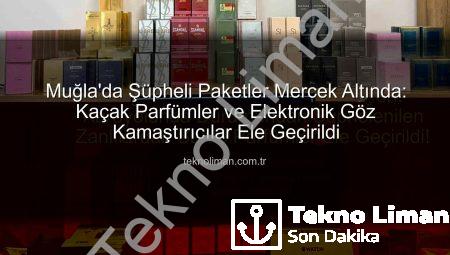 Muğla’da Şüpheli Paketler Mercek Altında: Kaçak Parfümler ve Elektronik Göz Kamaştırıcılar Ele Geçirildi
