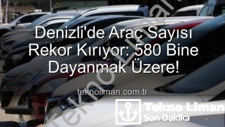 Denizli’de Araç Sayısı Rekor Kırıyor: 580 Bine Dayanmak Üzere!