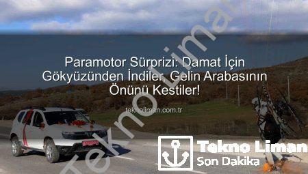 Paramotor Sürprizi: Damat İçin Gökyüzünden İndiler, Gelin Arabasının Önünü Kestiler!