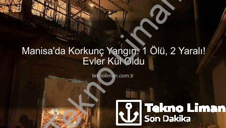 Manisa’da Korkunç Yangın: 1 Ölü, 2 Yaralı! Evler Kül Oldu