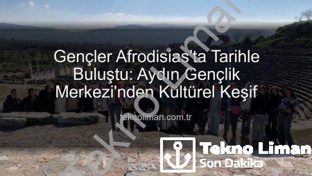 Gençler Afrodisias’ta Tarihle Buluştu: Aydın Gençlik Merkezi’nden Kültürel Keşif
