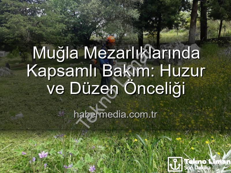 Muğla mezarlıkları - Muğla Mezarlıklarında Kapsamlı Temizlik ve Bakım: Manevi Miraslar Göz Nûruyla Yenileniyor