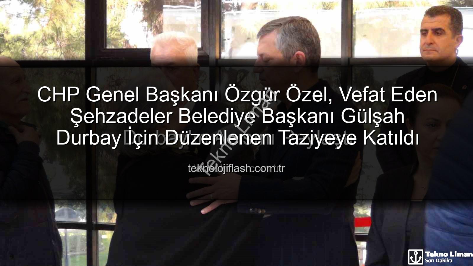 Gülşah Durbay - CHP Genel Başkanı Özgür Özel, Vefat Eden Şehzadeler Belediye Başkanı Gülşah Durbay'ın Acısını Paylaştı