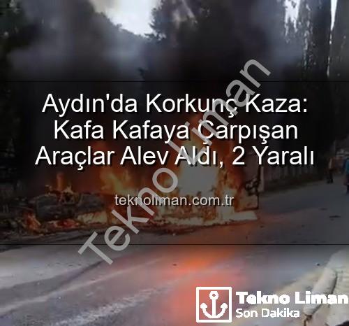 aydın kaza - Aydın'da Korkunç Kaza: Kafa Kafaya Çarpışan Araçlar Alev Aldı, 2 Yaralı