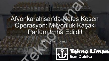 Afyonkarahisar’da Nefes Kesen Operasyon: Milyonluk Kaçak Parfüm İmha Edildi!