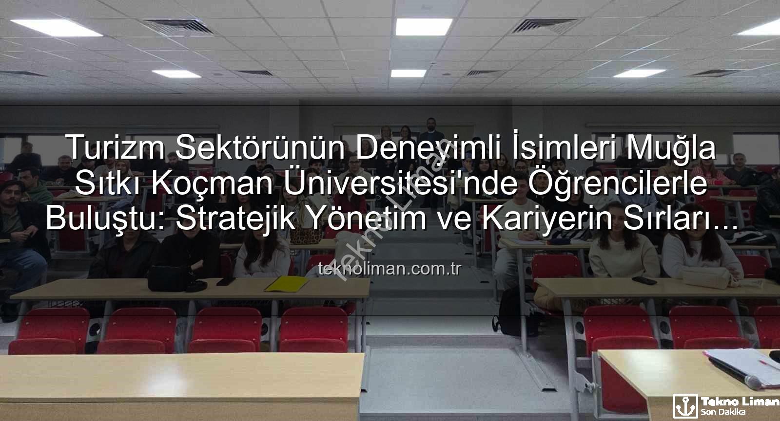 turizm sektörü deneyimi - Turizm Sektörünün Deneyimli İsimleri Muğla Sıtkı Koçman Üniversitesi'nde Öğrencilerle Buluştu: Stratejik Yönetim ve Kariyerin Sırları Açığa Çıkıyor