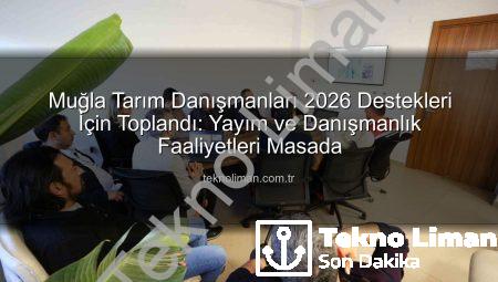 Muğla Tarım Danışmanları 2026 Destekleri İçin Toplandı: Yayım ve Danışmanlık Faaliyetleri Masada