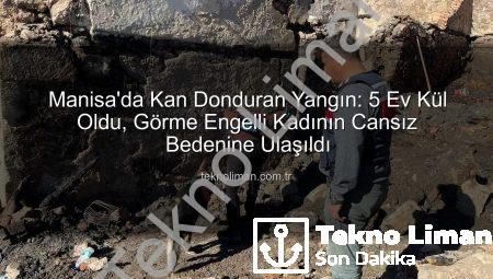 Manisa’da Kan Donduran Yangın: 5 Ev Kül Oldu, Görme Engelli Kadının Cansız Bedenine Ulaşıldı