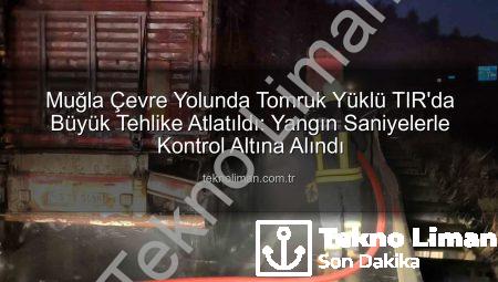 Muğla Çevre Yolunda Tomruk Yüklü TIR’da Büyük Tehlike Atlatıldı: Yangın Saniyelerle Kontrol Altına Alındı