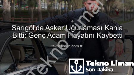 Sarıgöl’de Asker Uğurlaması Kanla Bitti: Genç Adam Hayatını Kaybetti