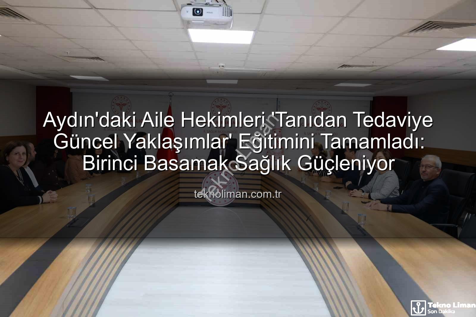 aile hekimleri eğitimi - Aydın'daki Aile Hekimleri 'Tanıdan Tedaviye Güncel Yaklaşımlar' Eğitimini Tamamladı: Birinci Basamak Sağlık Güçleniyor