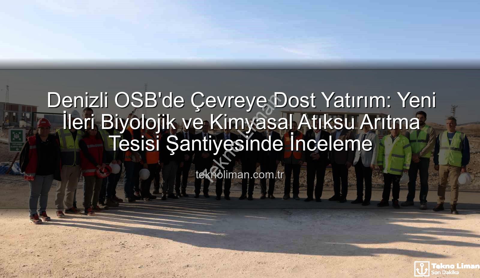 Denizli OSB arıtma tesisi - Denizli OSB'de Çevreye Dost Yatırım: Yeni İleri Biyolojik ve Kimyasal Atıksu Arıtma Tesisi Şantiyesinde İnceleme