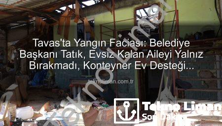 Tavas’ta Yangın Faciası: Belediye Başkanı Tatık, Evsiz Kalan Aileyi Yalnız Bırakmadı, Konteyner Ev Desteği Sağladı