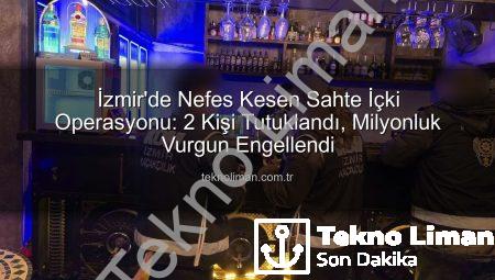 İzmir’de Nefes Kesen Sahte İçki Operasyonu: 2 Kişi Tutuklandı, Milyonluk Vurgun Engellendi