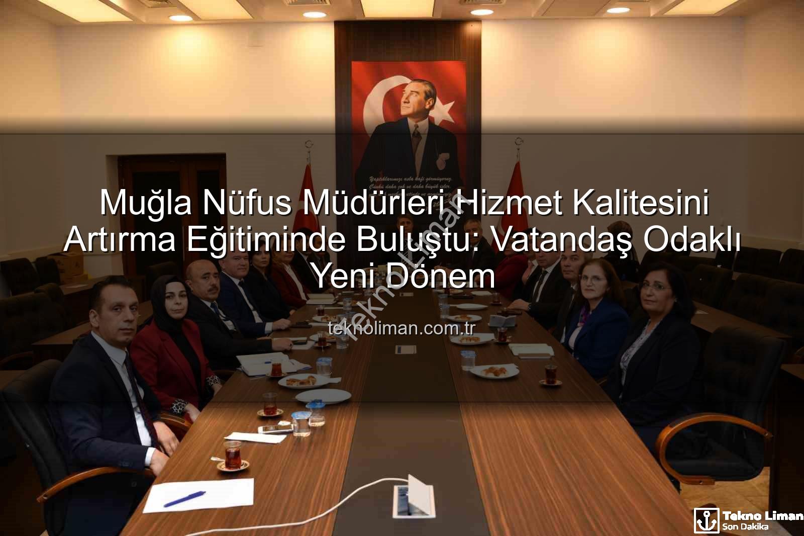 hizmet kalitesi - Muğla Nüfus Müdürleri Hizmet Kalitesini Artırma Eğitiminde Buluştu: Vatandaş Odaklı Yeni Dönem