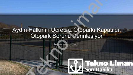 Aydın Halkının Ücretsiz Otoparkı Kapatıldı: Otopark Sorunu Derinleşiyor