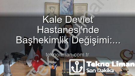 Kale Devlet Hastanesi’nde Başhekimlik Değişimi: Genç ve Dinamik Bir İsim Göreve Başladı