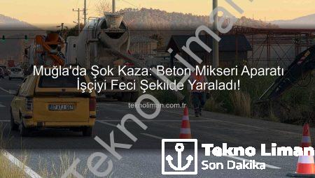 Muğla’da Şok Kaza: Beton Mikseri Aparatı İşçiyi Feci Şekilde Yaraladı!
