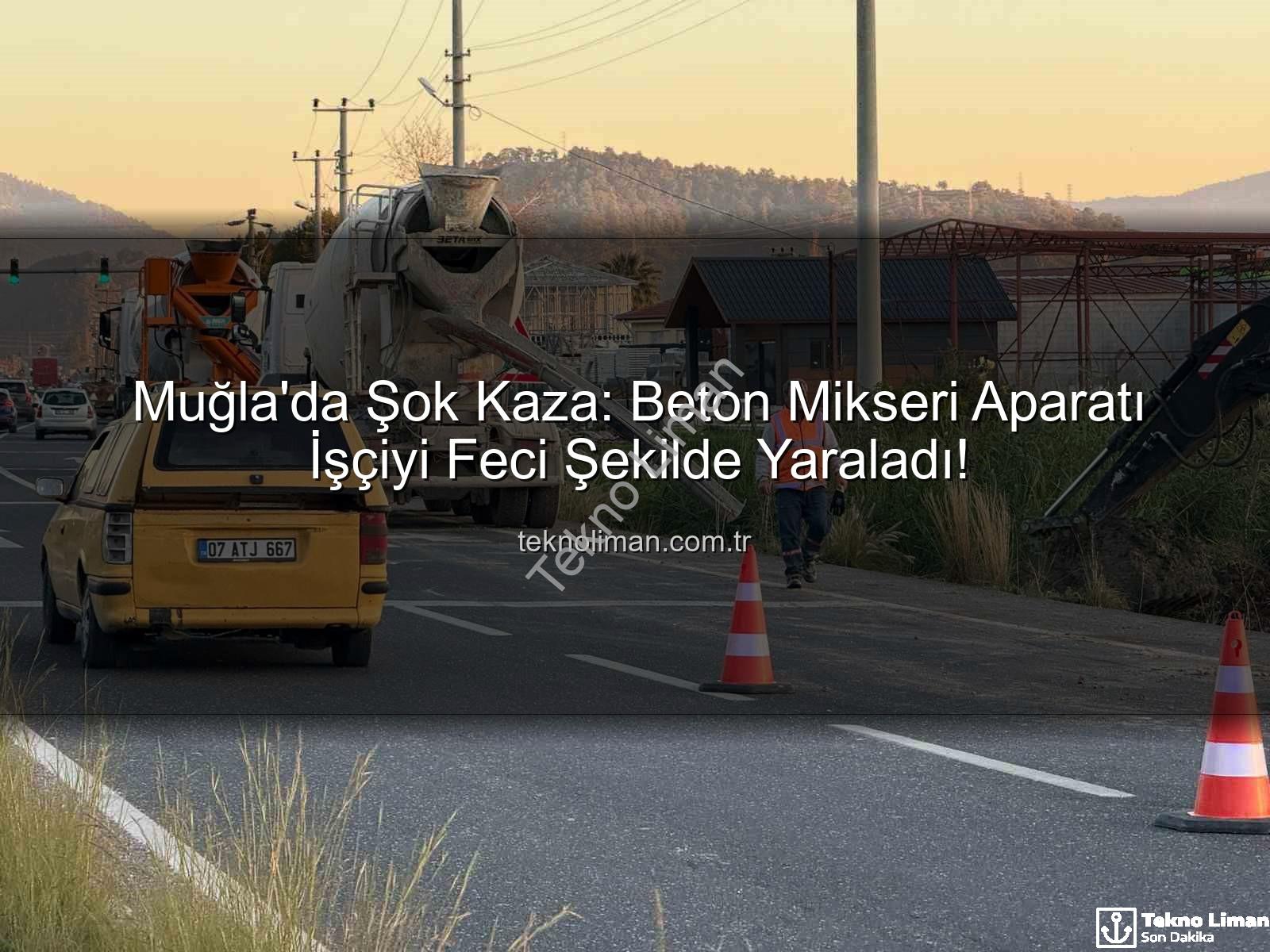 beton mikseri kazası - Muğla'da Şok Kaza: Beton Mikseri Aparatı İşçiyi Feci Şekilde Yaraladı!
