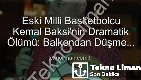 Eski Milli Basketbolcu Kemal Baksi’nin Dramatik Ölümü: Balkondan Düşme Sonucu Hayatını Kaybetti, Soruşturma Başlatıldı
