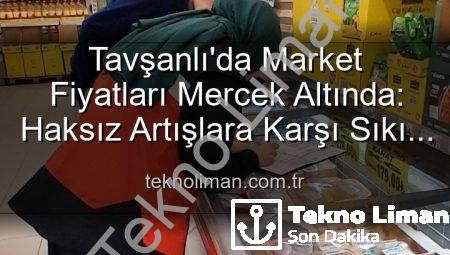 Tavşanlı’da Market Fiyatları Mercek Altında: Haksız Artışlara Karşı Sıkı Denetimler Devam Ediyor
