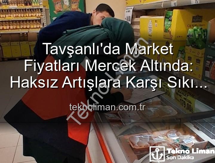 market fiyat denetimleri - Tavşanlı'da Market Fiyatları Mercek Altında: Haksız Artışlara Karşı Sıkı Denetimler Devam Ediyor