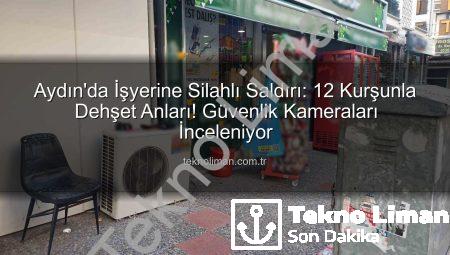 Aydın’da İşyerine Silahlı Saldırı: 12 Kurşunla Dehşet Anları! Güvenlik Kameraları İnceleniyor