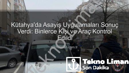 Kütahya’da Asayiş Uygulamaları Sonuç Verdi: Binlerce Kişi ve Araç Kontrol Edildi