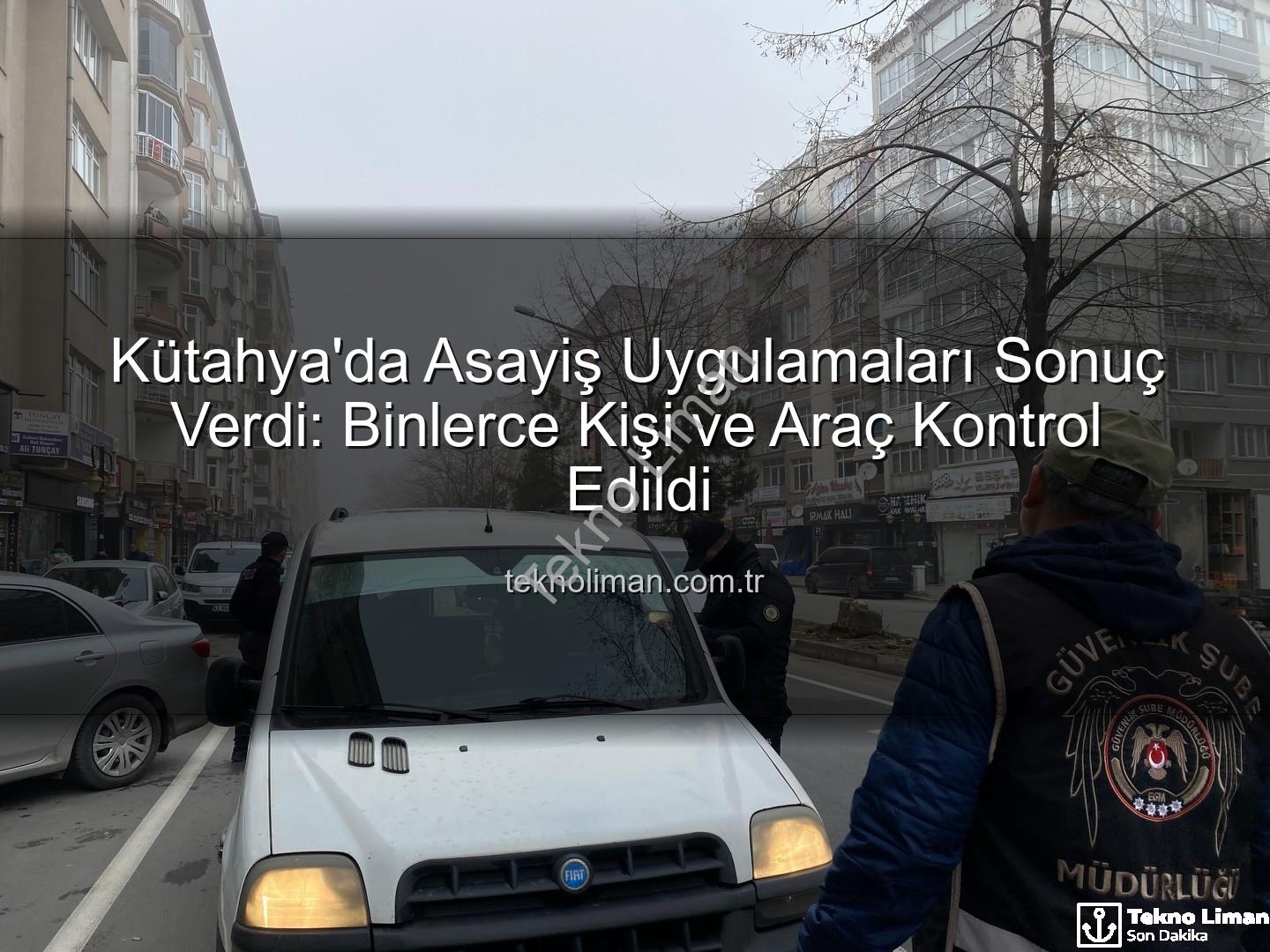 Kütahya asayiş uygulamaları - Kütahya'da Asayiş Uygulamaları Sonuç Verdi: Binlerce Kişi ve Araç Kontrol Edildi